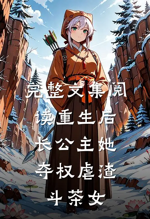 完整文集阅读重生后，长公主她夺权虐渣斗茶女