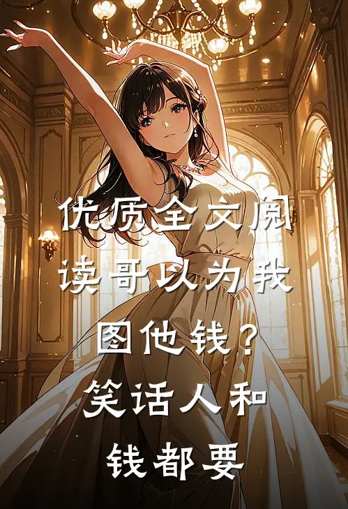 优质全文阅读哥以为我图他钱？笑话，人和钱都要