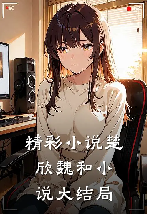 精彩小说楚欣魏和小说大结局