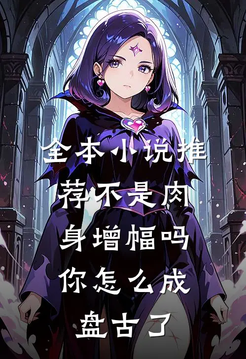 全本小说推荐不是肉身增幅吗，你怎么成盘古了