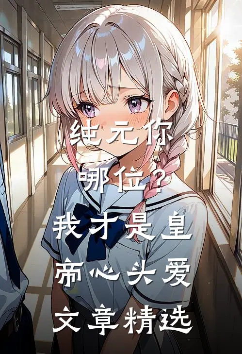 纯元你哪位？我才是皇帝心头爱文章精选