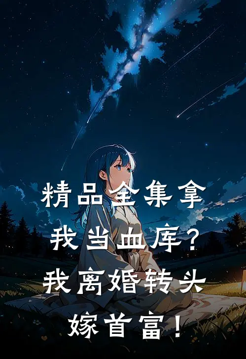 精品全集拿我当血库？我离婚转头嫁首富！