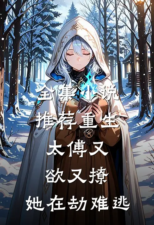 全集小说推荐重生：太傅又欲又撩，她在劫难逃