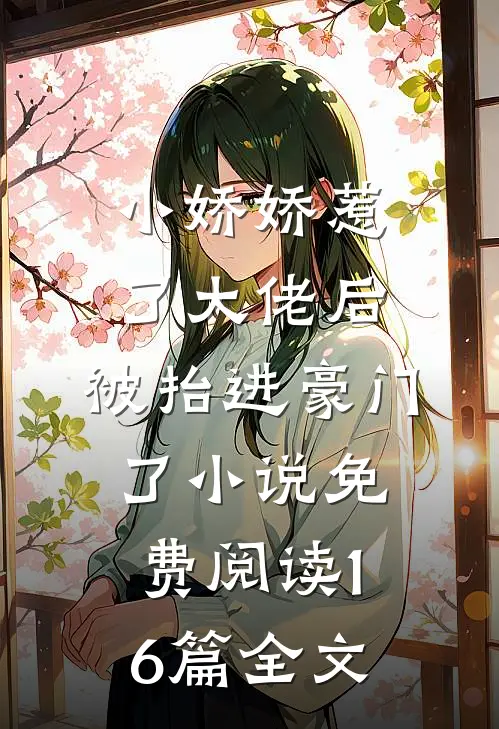 小娇娇惹了大佬后,被抬进豪门了小说免费阅读16篇全文