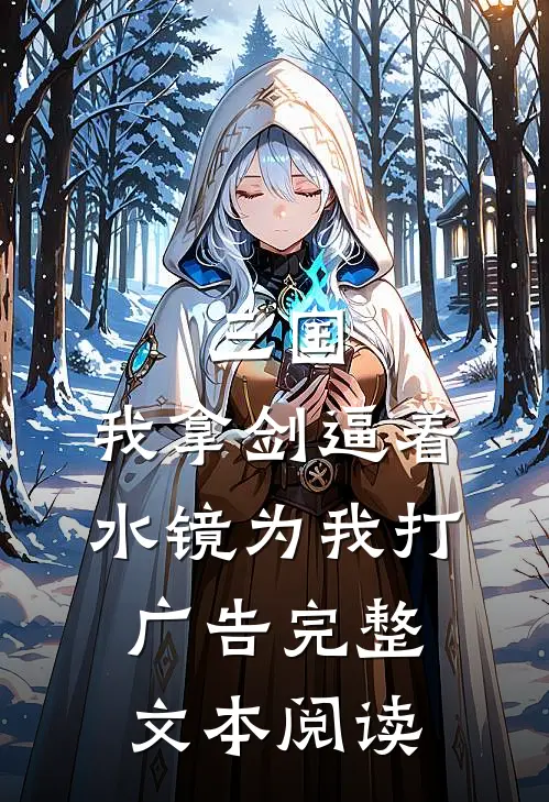 三国：我拿剑逼着水镜为我打广告完整文本阅读