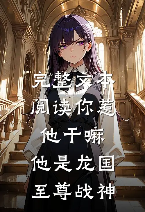 完整文本阅读你惹他干嘛，他是龙国至尊战神