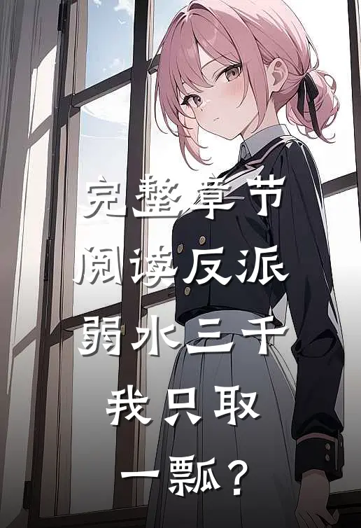 完整章节阅读反派，弱水三千，我只取一瓢？