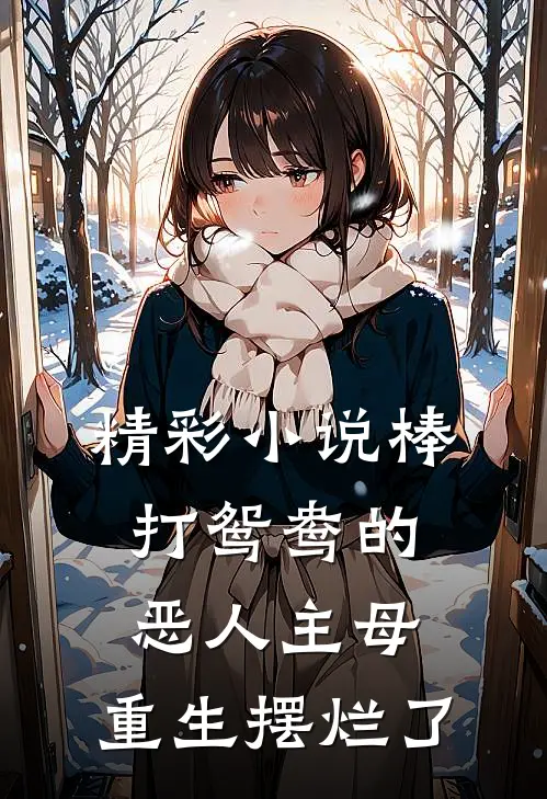 精彩小说棒打鸳鸯的恶人主母,重生摆烂了
