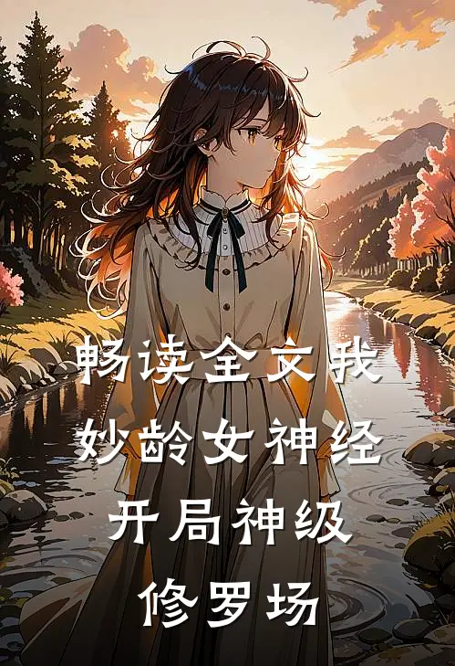 畅读全文我，妙龄女神经，开局神级修罗场