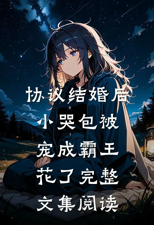 协议结婚后，小哭包被宠成霸王花了完整文集阅读