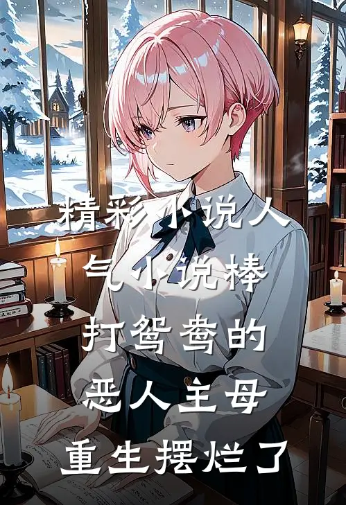 精彩小说人气小说棒打鸳鸯的恶人主母,重生摆烂了