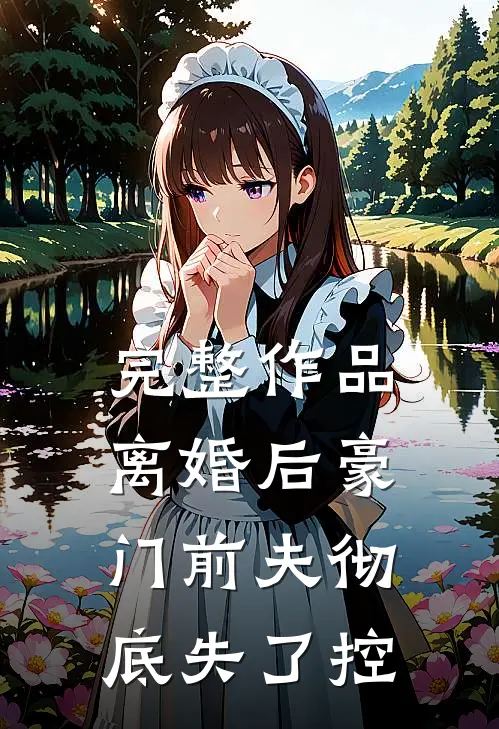 完整作品离婚后豪门前夫彻底失了控