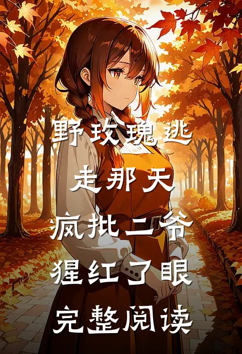 野玫瑰逃走那天，疯批二爷猩红了眼完整阅读