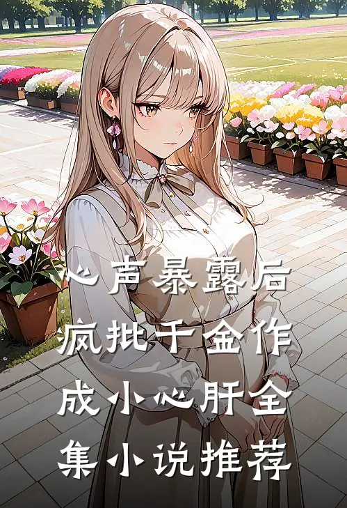 心声暴露后，疯批千金作成小心肝全集小说推荐
