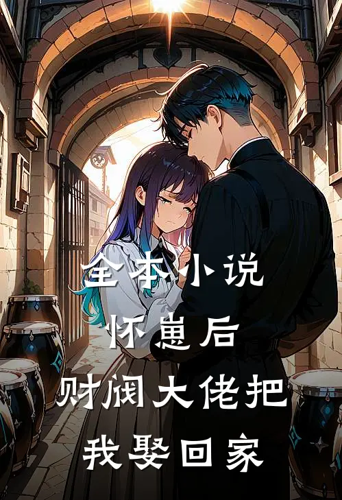全本小说怀崽后，财阀大佬把我娶回家