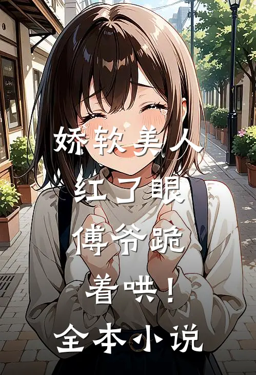 娇软美人红了眼，傅爷跪着哄！全本小说