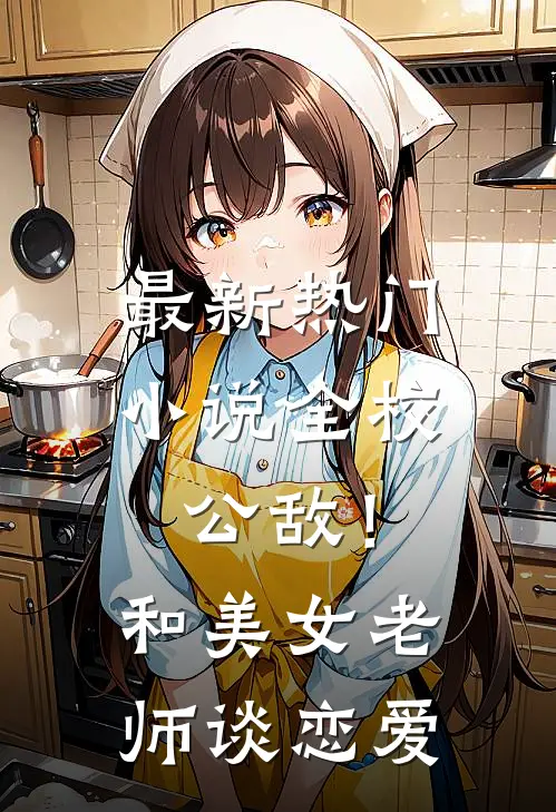 最新热门小说全校公敌！和美女老师谈恋爱