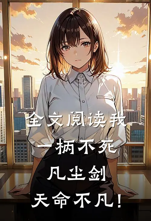 全文阅读我，一柄不死凡尘剑，天命不凡！