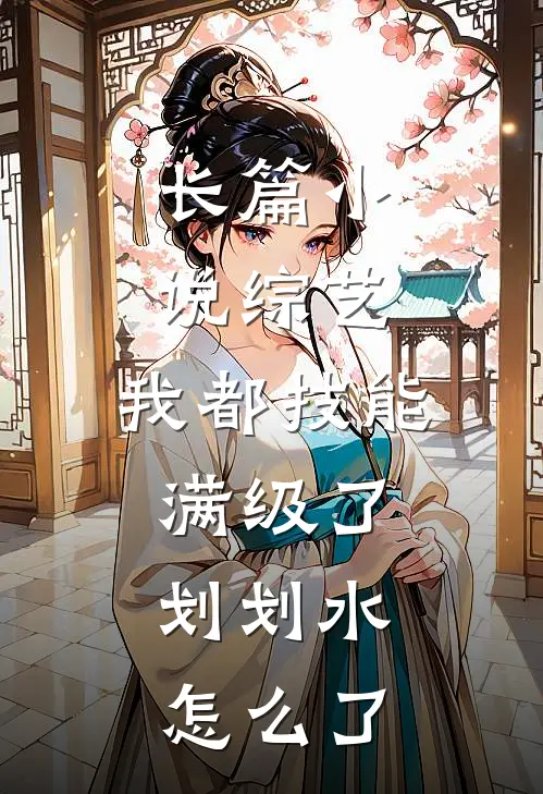 长篇小说综艺：我都技能满级了，划划水怎么了