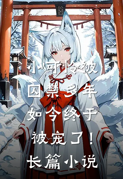 小可怜被囚禁多年，如今终于被宠了！长篇小说