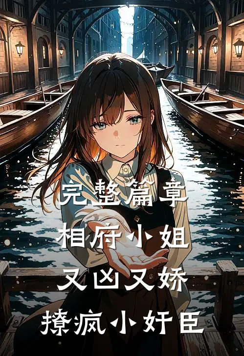 完整篇章相府小姐又凶又娇，撩疯小奸臣
