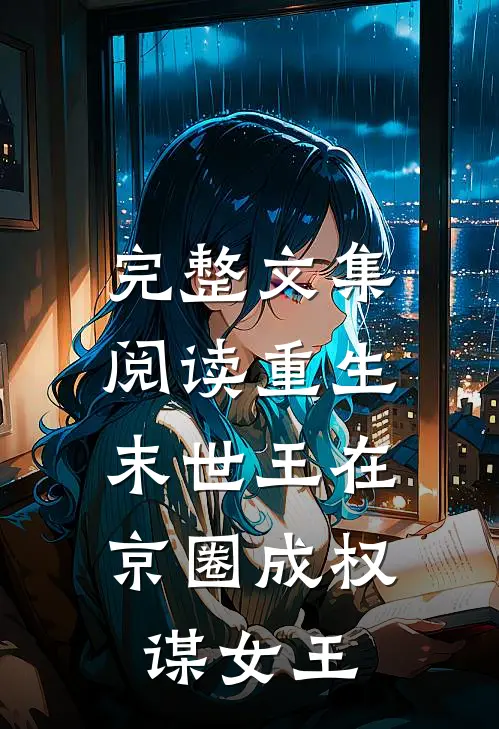 完整文集阅读重生：末世王在京圈成权谋女王