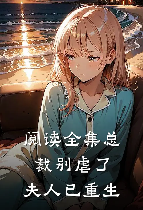 阅读全集总裁别虐了，夫人已重生
