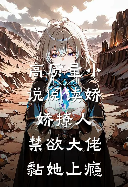 高质量小说阅读娇娇撩人，禁欲大佬黏她上瘾