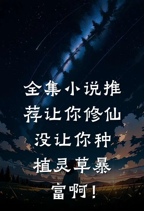 全集小说推荐让你修仙，没让你种植灵草暴富啊！