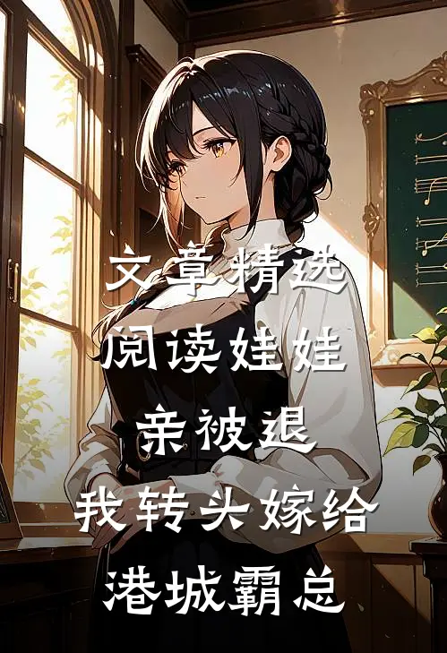文章精选阅读娃娃亲被退，我转头嫁给港城霸总