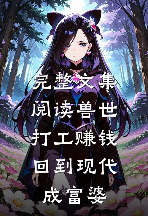 完整文集阅读兽世打工赚钱，回到现代成富婆