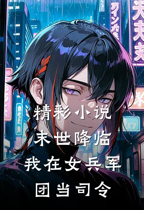 精彩小说末世降临，我在女兵军团当司令