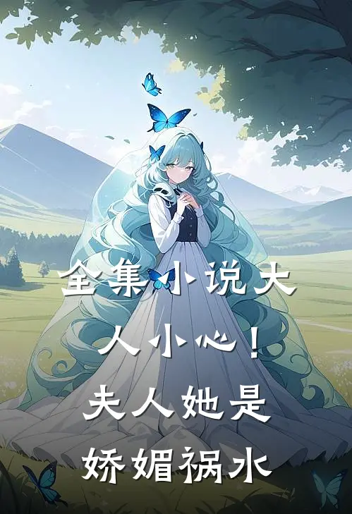 全集小说大人小心！夫人她是娇媚祸水