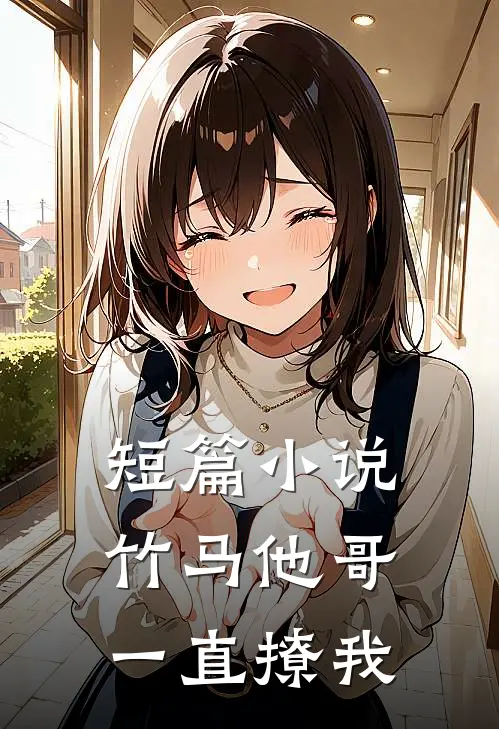 短篇小说竹马他哥一直撩我