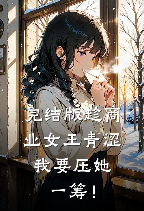 完结版趁商业女王青涩，我要压她一筹！
