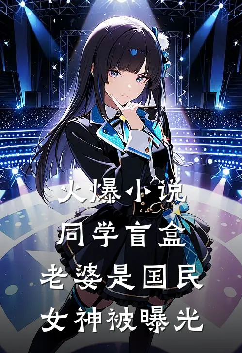 火爆小说同学盲盒，老婆是国民女神被曝光
