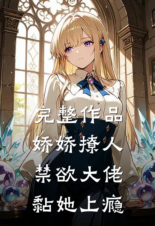 完整作品娇娇撩人，禁欲大佬黏她上瘾