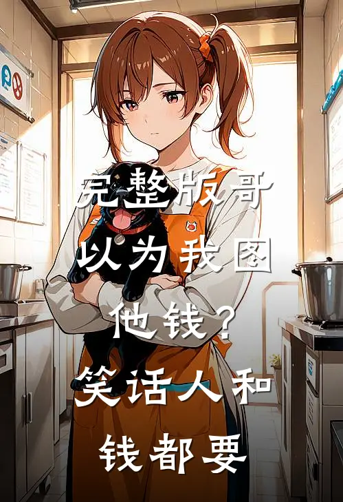 完整版哥以为我图他钱？笑话，人和钱都要