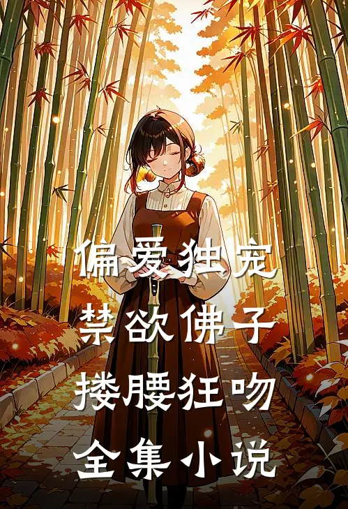 偏爱独宠，禁欲佛子搂腰狂吻全集小说