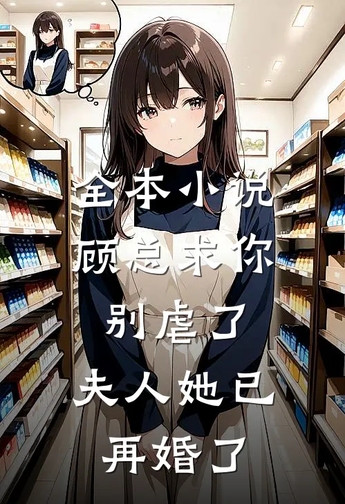 全本小说顾总求你别虐了，夫人她已再婚了