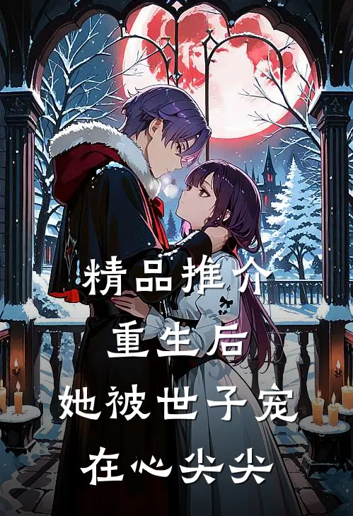 精品推介重生后，她被世子宠在心尖尖