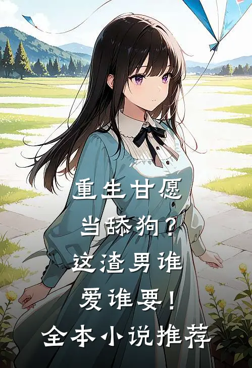 重生甘愿当舔狗？这渣男谁爱谁要！全本小说推荐