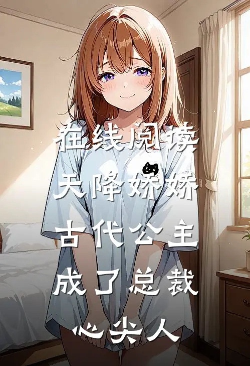在线阅读天降娇娇，古代公主成了总裁心尖人