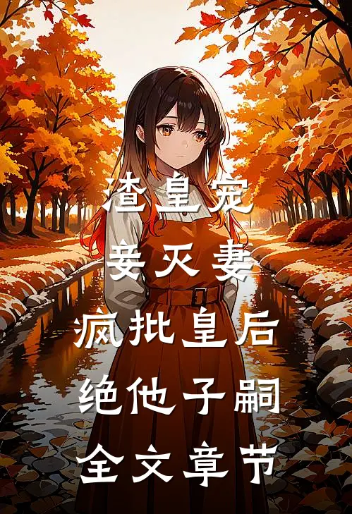 渣皇宠妾灭妻，疯批皇后绝他子嗣全文章节
