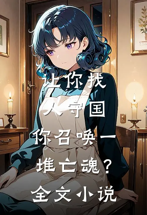 让你找人守国，你召唤一堆亡魂？全文小说
