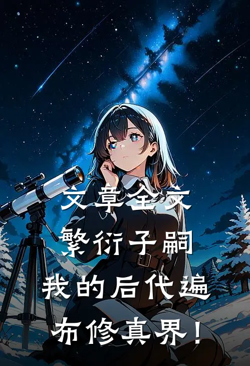 文章全文繁衍子嗣，我的后代遍布修真界！