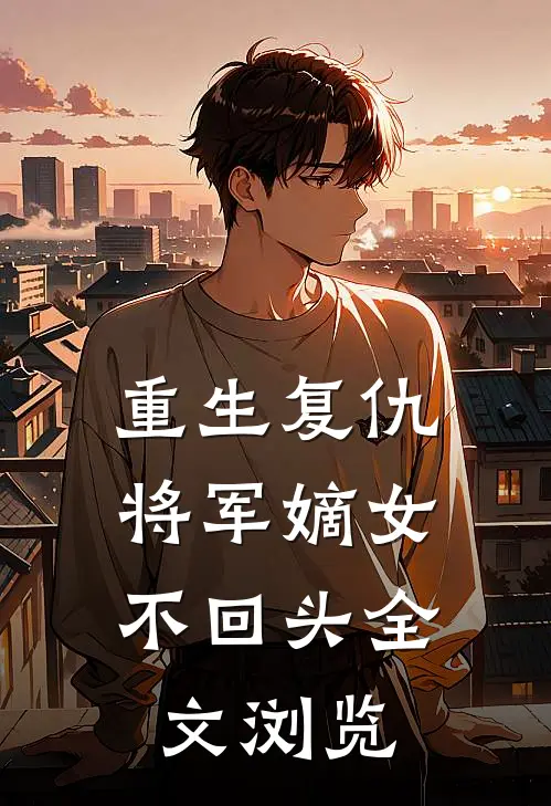 重生复仇：将军嫡女不回头全文浏览