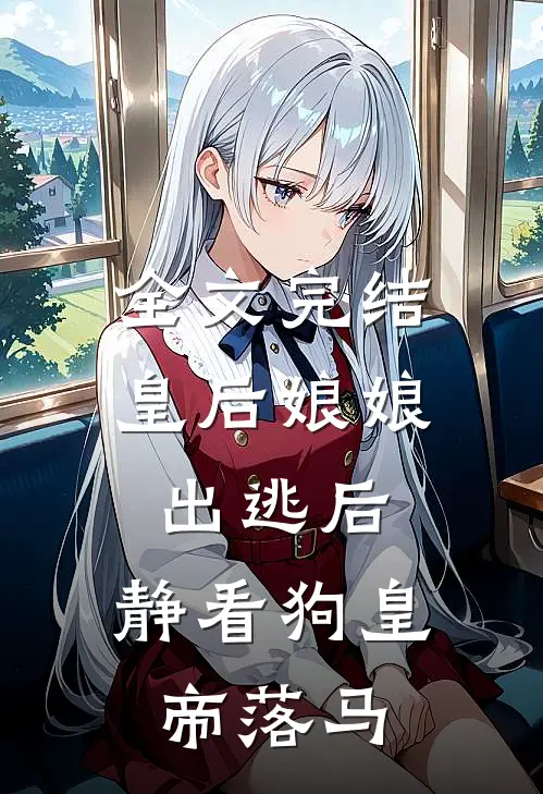全文完结皇后娘娘出逃后，静看狗皇帝落马
