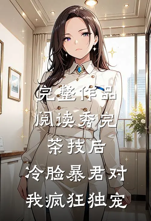 完整作品阅读秀完茶技后，冷脸暴君对我疯狂独宠