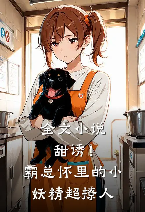 全文小说甜诱！霸总怀里的小妖精超撩人